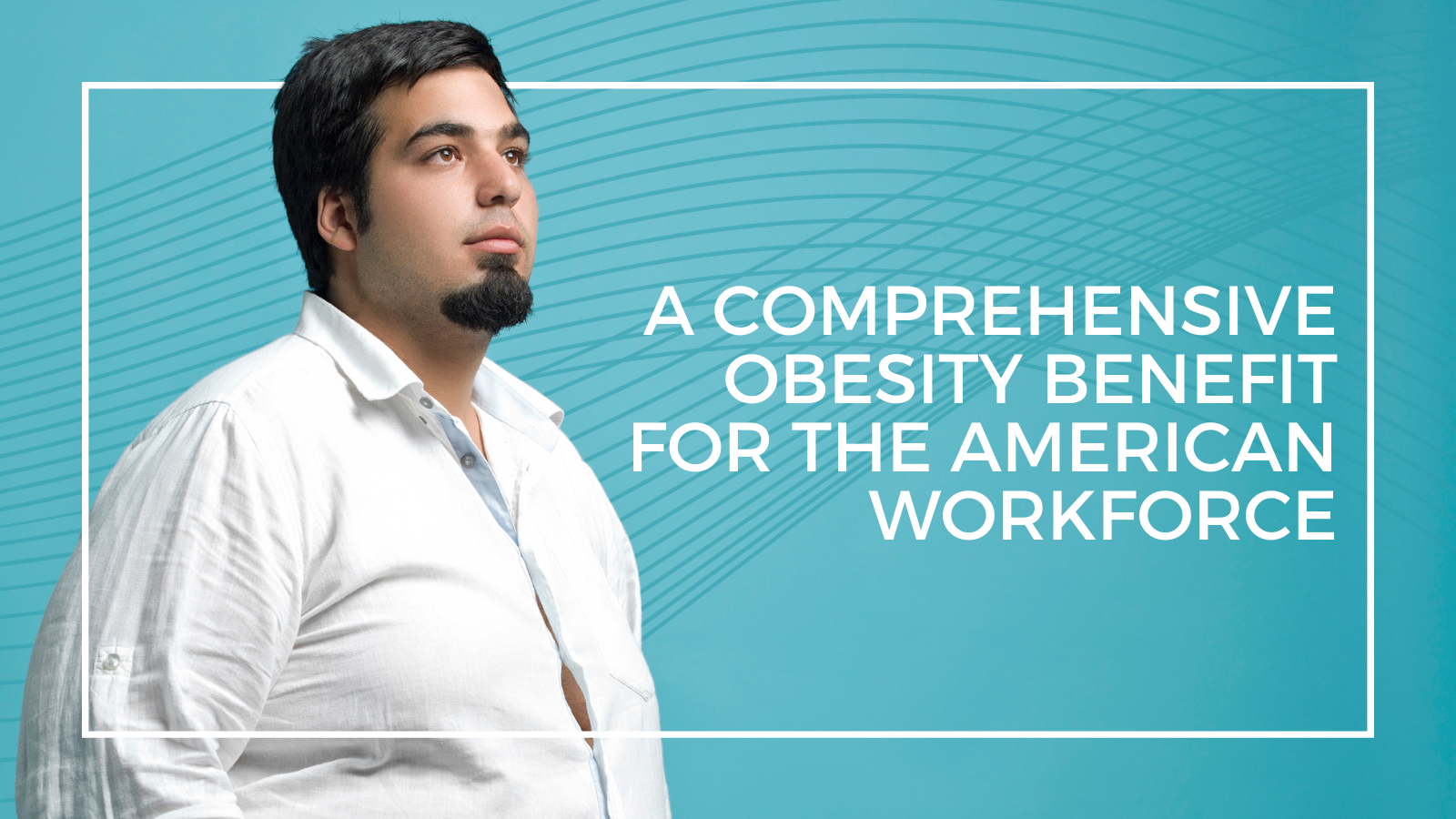 Picture of a man and the words: a comprehensive obesity benefit for the American workforce.